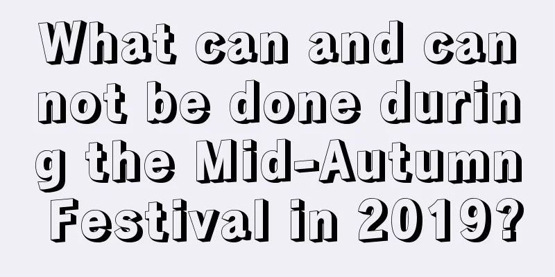 What can and cannot be done during the Mid-Autumn Festival in 2019?