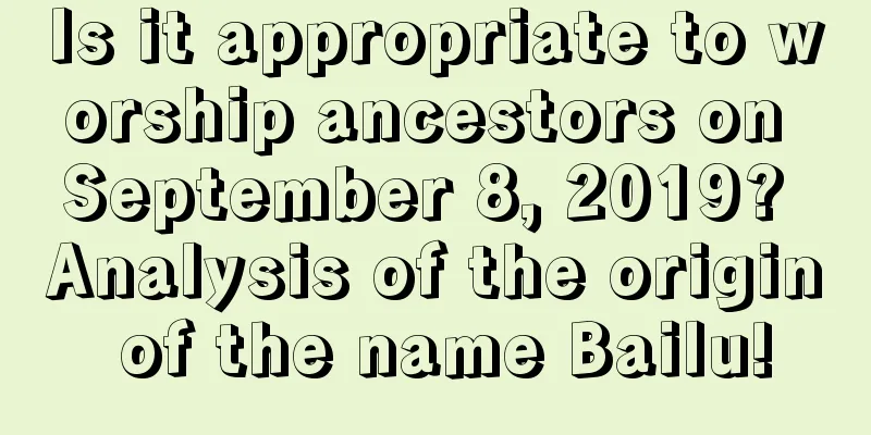 Is it appropriate to worship ancestors on September 8, 2019? Analysis of the origin of the name Bailu!