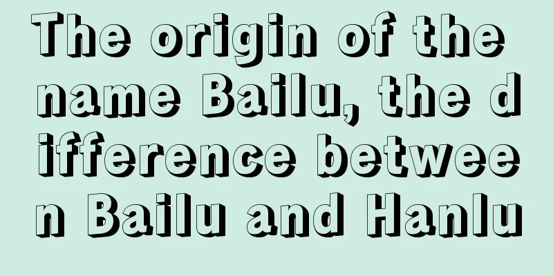 The origin of the name Bailu, the difference between Bailu and Hanlu