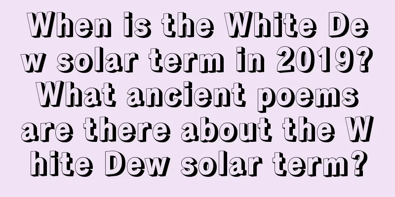 When is the White Dew solar term in 2019? What ancient poems are there about the White Dew solar term?