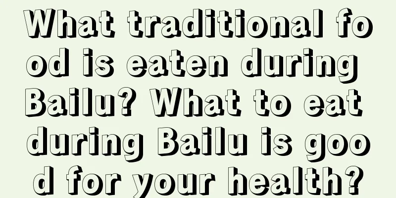 What traditional food is eaten during Bailu? What to eat during Bailu is good for your health?