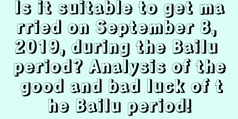 Is it suitable to get married on September 8, 2019, during the Bailu period? Analysis of the good and bad luck of the Bailu period!