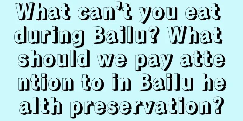 What can’t you eat during Bailu? What should we pay attention to in Bailu health preservation?