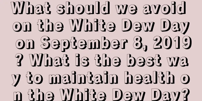 What should we avoid on the White Dew Day on September 8, 2019? What is the best way to maintain health on the White Dew Day?