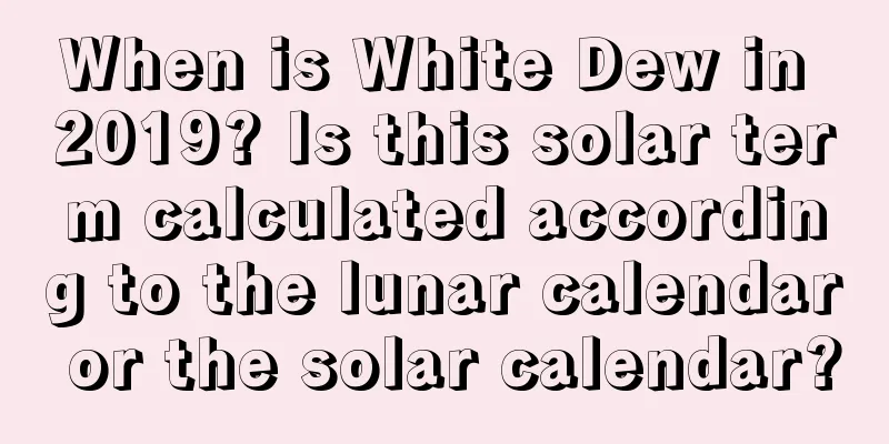 When is White Dew in 2019? Is this solar term calculated according to the lunar calendar or the solar calendar?