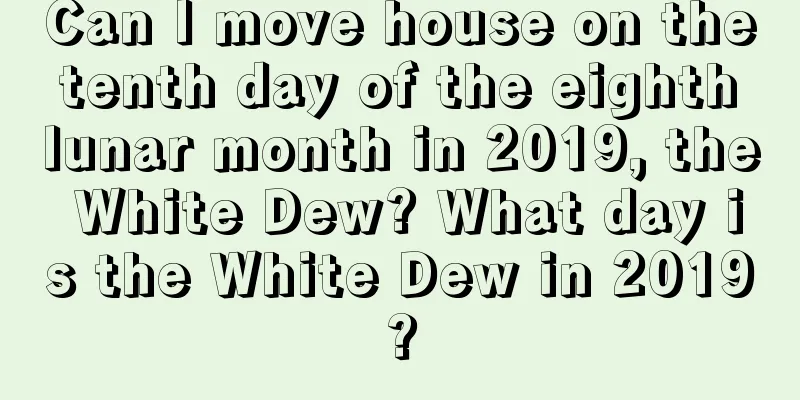 Can I move house on the tenth day of the eighth lunar month in 2019, the White Dew? What day is the White Dew in 2019?