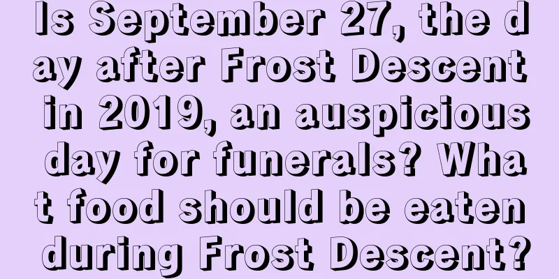 Is September 27, the day after Frost Descent in 2019, an auspicious day for funerals? What food should be eaten during Frost Descent?