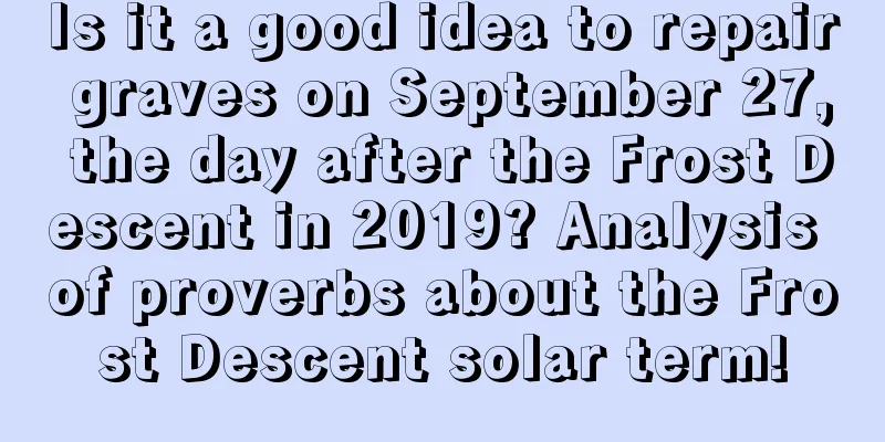 Is it a good idea to repair graves on September 27, the day after the Frost Descent in 2019? Analysis of proverbs about the Frost Descent solar term!