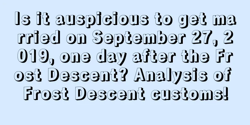 Is it auspicious to get married on September 27, 2019, one day after the Frost Descent? Analysis of Frost Descent customs!