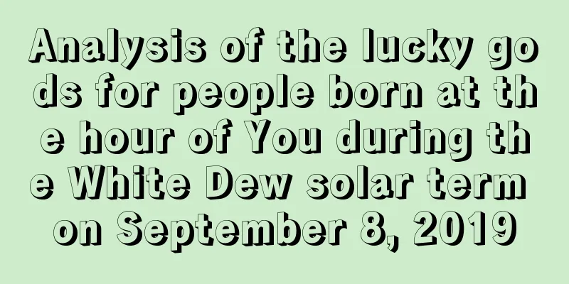 Analysis of the lucky gods for people born at the hour of You during the White Dew solar term on September 8, 2019