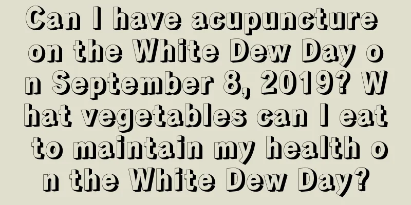Can I have acupuncture on the White Dew Day on September 8, 2019? What vegetables can I eat to maintain my health on the White Dew Day?