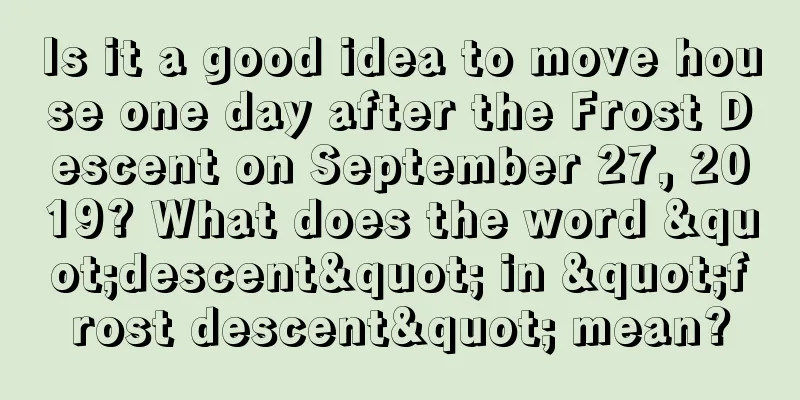 Is it a good idea to move house one day after the Frost Descent on September 27, 2019? What does the word "descent" in "frost descent" mean?