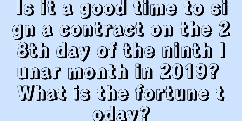 Is it a good time to sign a contract on the 28th day of the ninth lunar month in 2019? What is the fortune today?