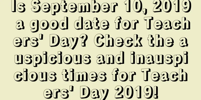 Is September 10, 2019 a good date for Teachers' Day? Check the auspicious and inauspicious times for Teachers' Day 2019!