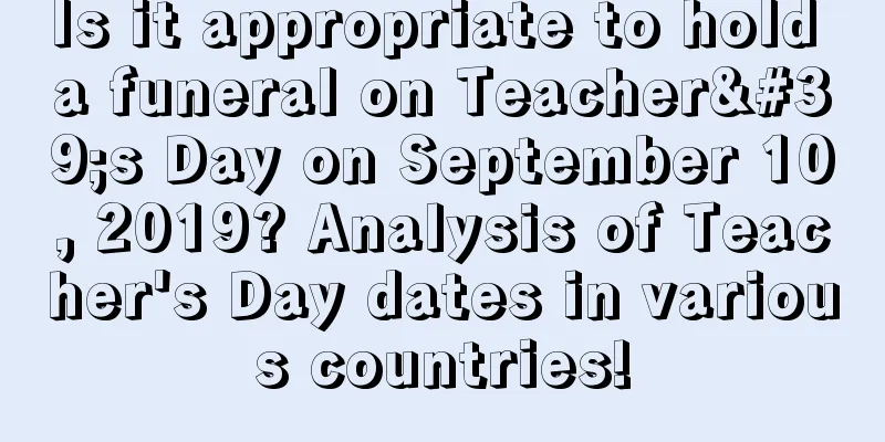 Is it appropriate to hold a funeral on Teacher's Day on September 10, 2019? Analysis of Teacher's Day dates in various countries!
