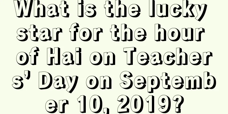 What is the lucky star for the hour of Hai on Teachers’ Day on September 10, 2019?