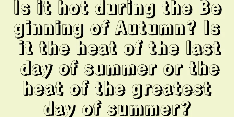 Is it hot during the Beginning of Autumn? Is it the heat of the last day of summer or the heat of the greatest day of summer?