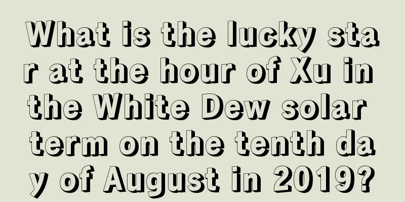 What is the lucky star at the hour of Xu in the White Dew solar term on the tenth day of August in 2019?