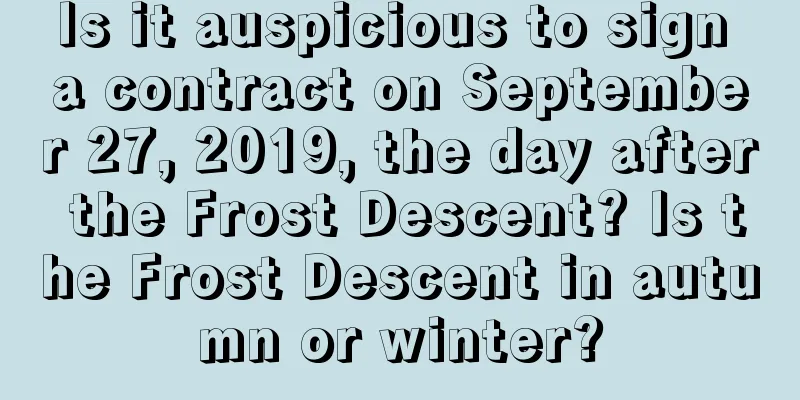 Is it auspicious to sign a contract on September 27, 2019, the day after the Frost Descent? Is the Frost Descent in autumn or winter?