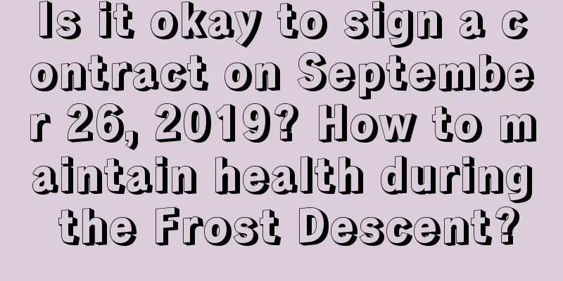 Is it okay to sign a contract on September 26, 2019? How to maintain health during the Frost Descent?