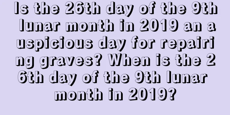 Is the 26th day of the 9th lunar month in 2019 an auspicious day for repairing graves? When is the 26th day of the 9th lunar month in 2019?