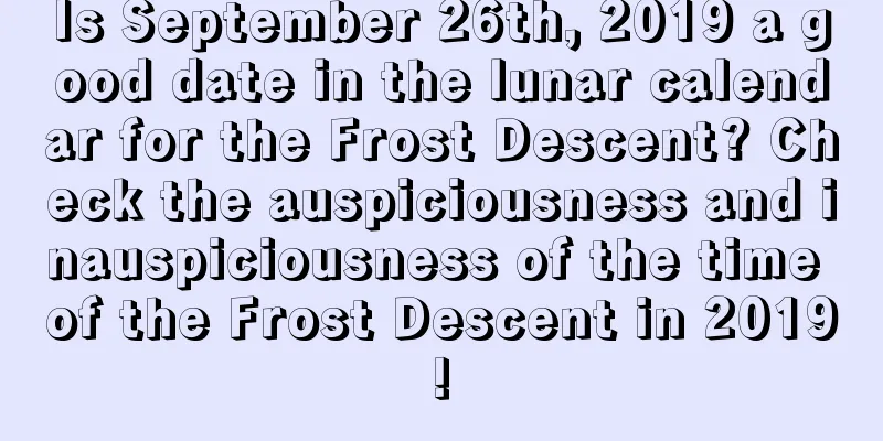 Is September 26th, 2019 a good date in the lunar calendar for the Frost Descent? Check the auspiciousness and inauspiciousness of the time of the Frost Descent in 2019!