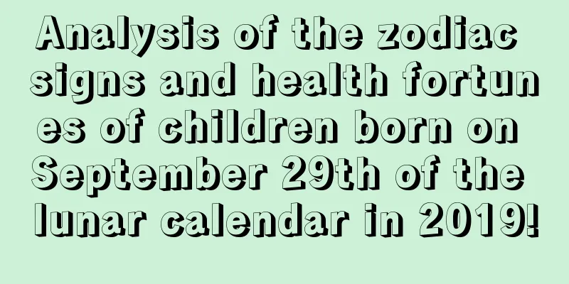 Analysis of the zodiac signs and health fortunes of children born on September 29th of the lunar calendar in 2019!