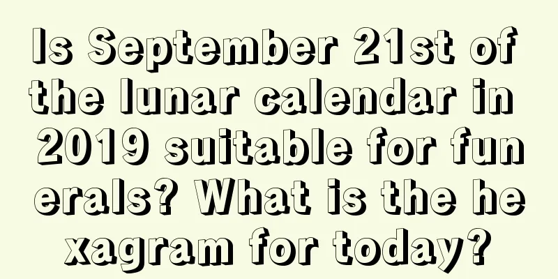 Is September 21st of the lunar calendar in 2019 suitable for funerals? What is the hexagram for today?