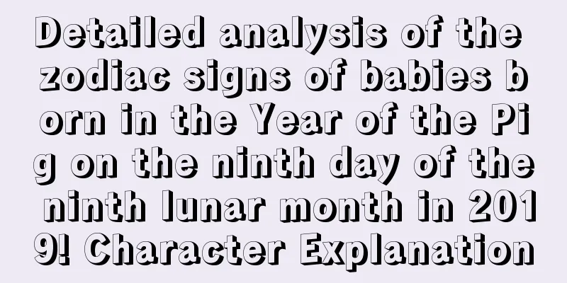 Detailed analysis of the zodiac signs of babies born in the Year of the Pig on the ninth day of the ninth lunar month in 2019! Character Explanation