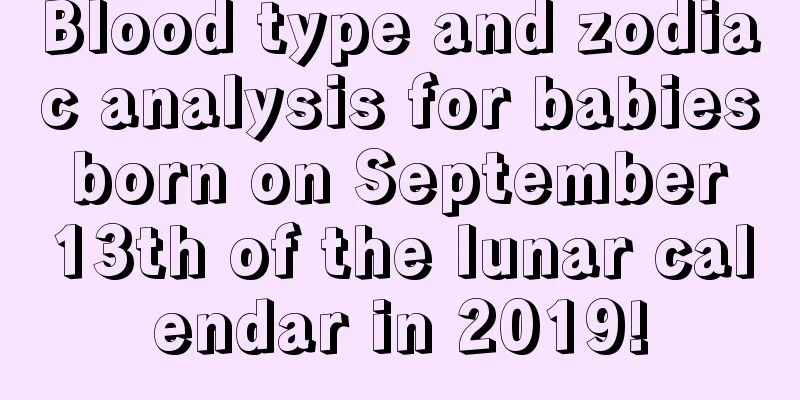 Blood type and zodiac analysis for babies born on September 13th of the lunar calendar in 2019!