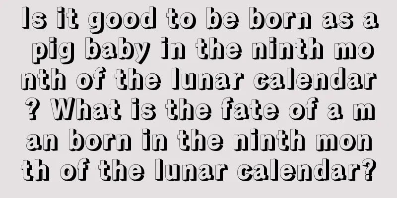 Is it good to be born as a pig baby in the ninth month of the lunar calendar? What is the fate of a man born in the ninth month of the lunar calendar?