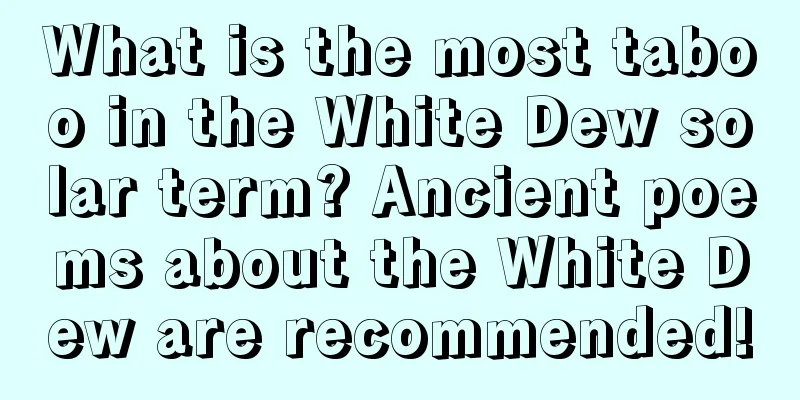 What is the most taboo in the White Dew solar term? Ancient poems about the White Dew are recommended!