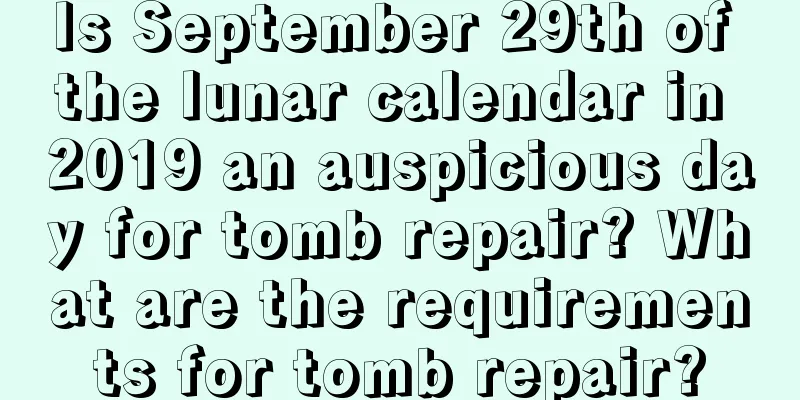 Is September 29th of the lunar calendar in 2019 an auspicious day for tomb repair? What are the requirements for tomb repair?