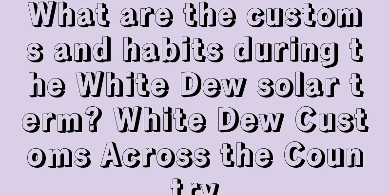 What are the customs and habits during the White Dew solar term? White Dew Customs Across the Country
