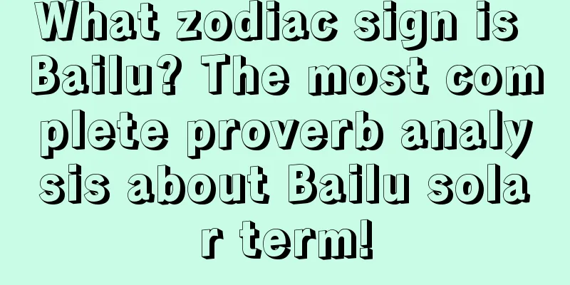 What zodiac sign is Bailu? The most complete proverb analysis about Bailu solar term!