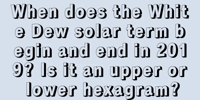 When does the White Dew solar term begin and end in 2019? Is it an upper or lower hexagram?