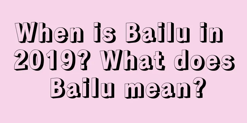 When is Bailu in 2019? What does Bailu mean?