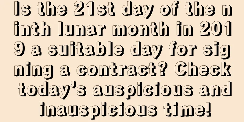 Is the 21st day of the ninth lunar month in 2019 a suitable day for signing a contract? Check today’s auspicious and inauspicious time!