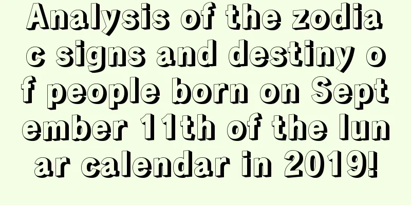 Analysis of the zodiac signs and destiny of people born on September 11th of the lunar calendar in 2019!