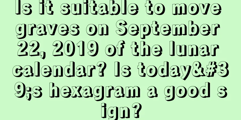 Is it suitable to move graves on September 22, 2019 of the lunar calendar? Is today's hexagram a good sign?