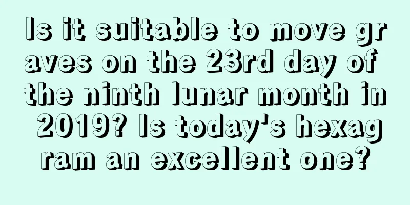 Is it suitable to move graves on the 23rd day of the ninth lunar month in 2019? Is today's hexagram an excellent one?