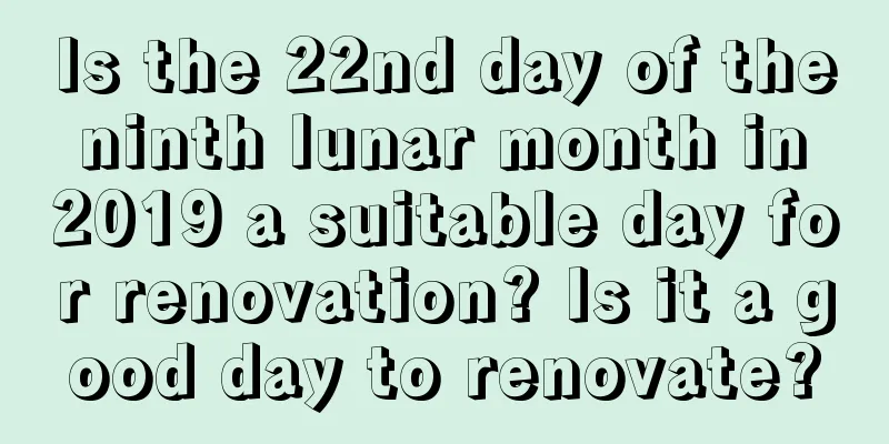 Is the 22nd day of the ninth lunar month in 2019 a suitable day for renovation? Is it a good day to renovate?