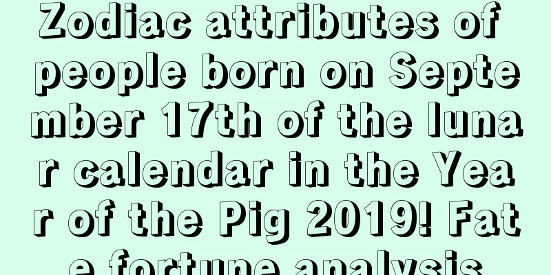 Zodiac attributes of people born on September 17th of the lunar calendar in the Year of the Pig 2019! Fate fortune analysis