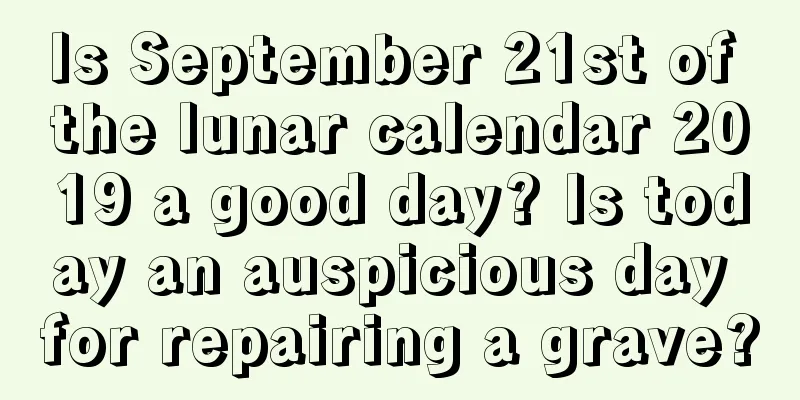 Is September 21st of the lunar calendar 2019 a good day? Is today an auspicious day for repairing a grave?