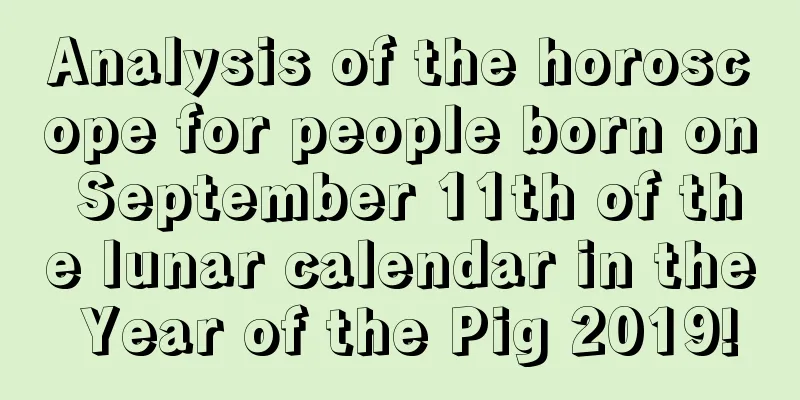 Analysis of the horoscope for people born on September 11th of the lunar calendar in the Year of the Pig 2019!