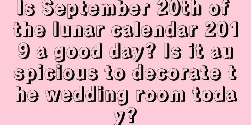 Is September 20th of the lunar calendar 2019 a good day? Is it auspicious to decorate the wedding room today?