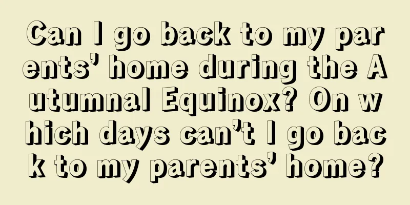 Can I go back to my parents’ home during the Autumnal Equinox? On which days can’t I go back to my parents’ home?