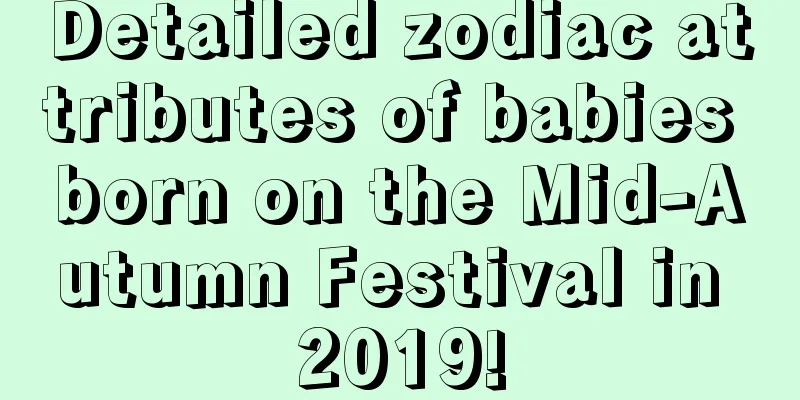 Detailed zodiac attributes of babies born on the Mid-Autumn Festival in 2019!
