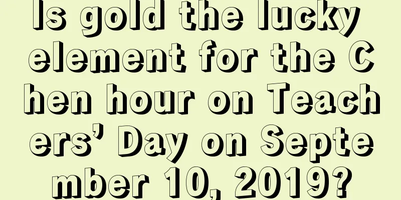 Is gold the lucky element for the Chen hour on Teachers’ Day on September 10, 2019?