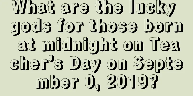 What are the lucky gods for those born at midnight on Teacher’s Day on September 0, 2019?